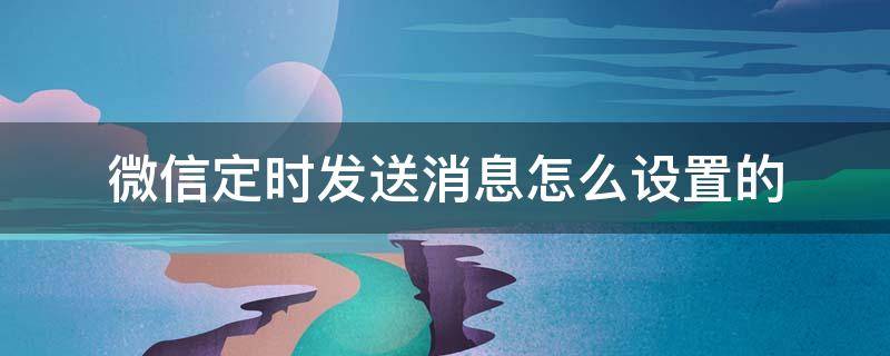 微信定时发送消息怎么设置的（苹果微信定时发送消息怎么设置的）