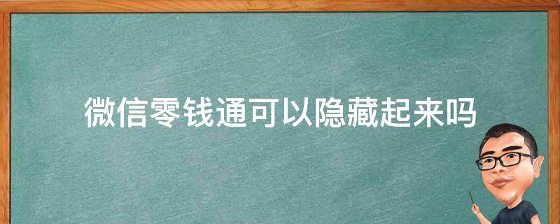 微信零钱通可以隐藏起来吗（微信的零钱通可以隐藏吗）