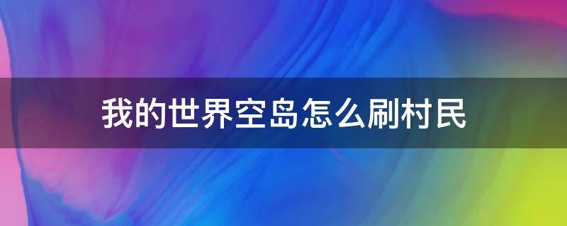 我的世界空岛怎么刷村民（我的世界空岛生存村民有什么用）