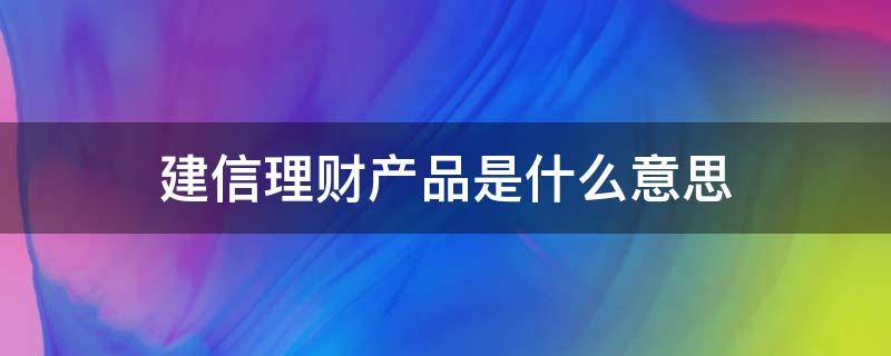 建信理财产品是什么意思 建信理财全称