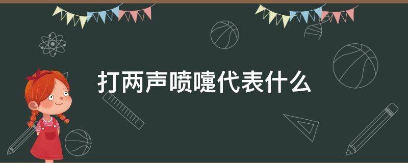 打两声喷嚏代表什么（打两声喷嚏代表什么预兆）