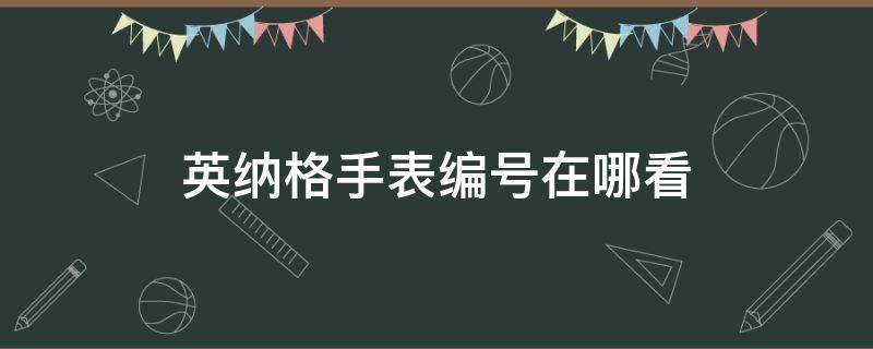 英纳格手表编号在哪看（英纳格手表怎么看型号 英纳格手表型号解读）