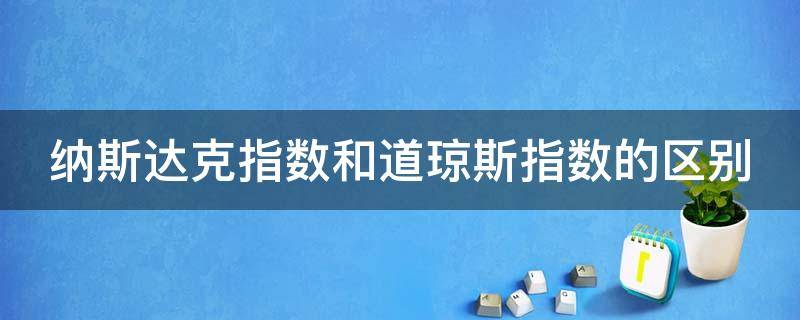 纳斯达克指数和道琼斯指数的区别 纳斯达克指数和道琼斯指数的区别在哪