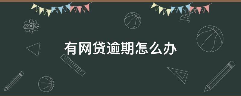 有网贷逾期怎么办 有网贷逾期怎么办信用卡