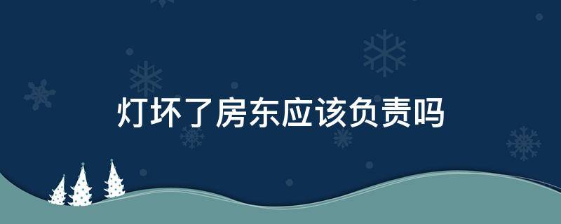 灯坏了房东应该负责吗 灯座坏了房东应该负责吗