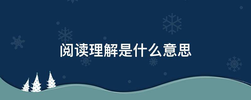 阅读理解是什么意思 阅读的意思是什么意思