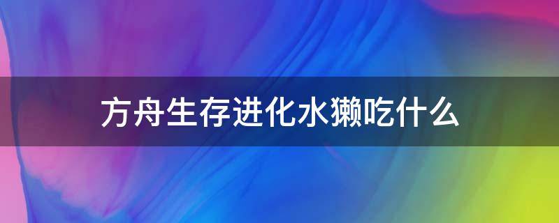 方舟生存进化水獭吃什么（方舟生存进化水獭吃什么饲料）