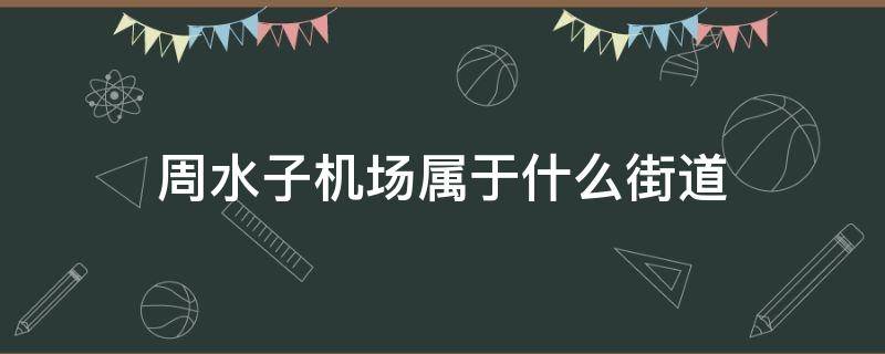 周水子机场属于什么街道 周水子机场联系方式