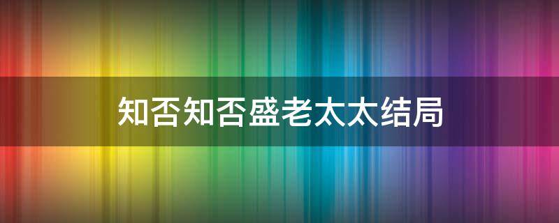 知否知否盛老太太结局（知否知否盛老太太结局是什么）