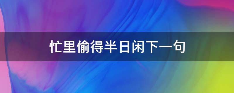 忙里偷得半日闲下一句 忙里偷得半日闲什么意思