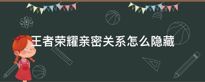 王者荣耀亲密关系怎么隐藏（王者荣耀亲密关系怎么隐藏其中一个）