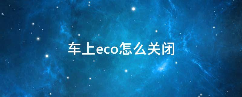 车上eco怎么关闭（车辆出现eco怎么关闭）