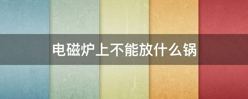 电磁炉上不能放什么锅 电磁炉上不能放什么锅?