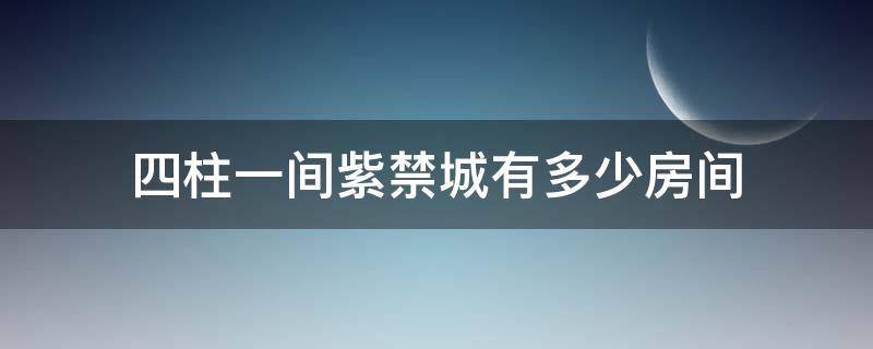 四柱一间紫禁城有多少房间 按照4柱一间的计算方法紫禁城共有多少房屋