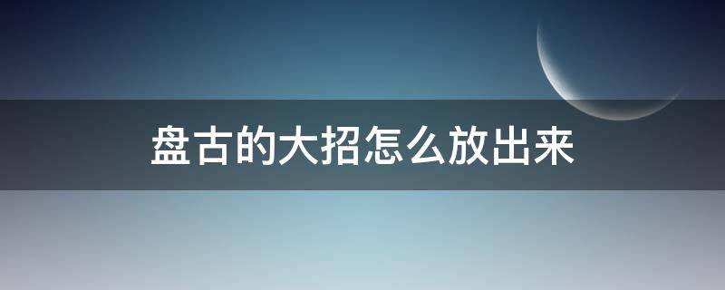 盘古的大招怎么放出来 盘古的大招怎么开启