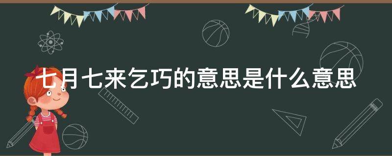 七月七来乞巧的意思是什么意思 乞巧节是几月几日农历