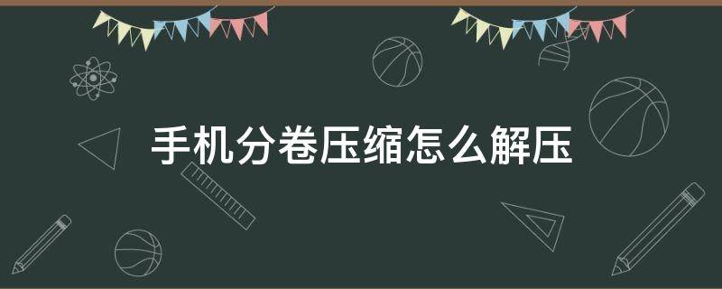 手机分卷压缩怎么解压 安卓手机分卷压缩怎么解压