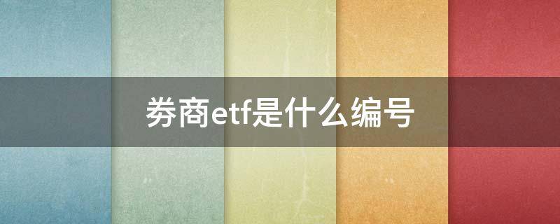 劵商etf是什么编号 券商etf有几个