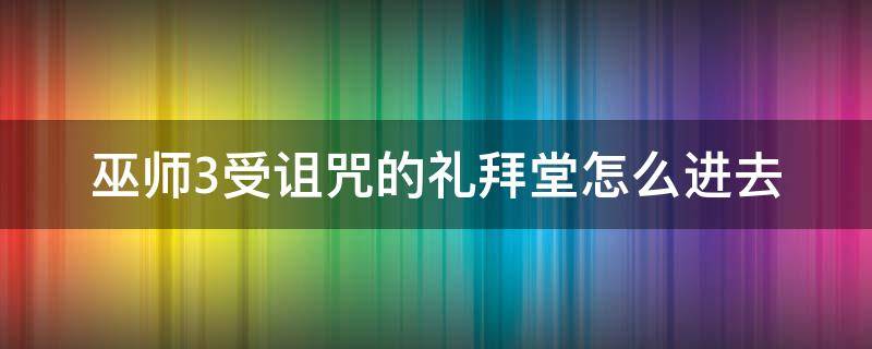 巫师3受诅咒的礼拜堂怎么进去（巫师3洗澡堂怎么出去）