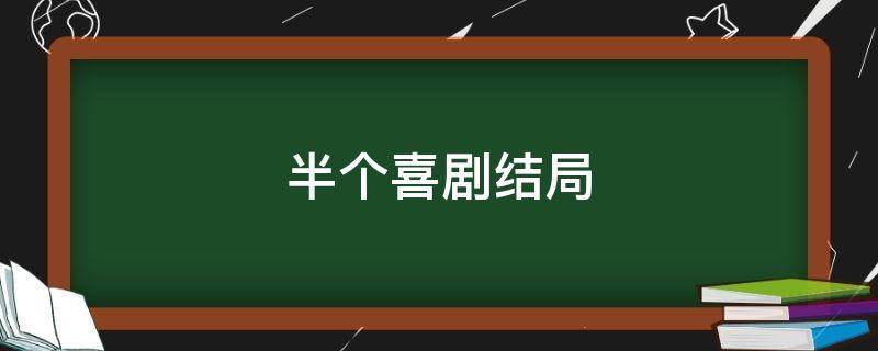 半个喜剧结局 半个喜剧结局是什么样的