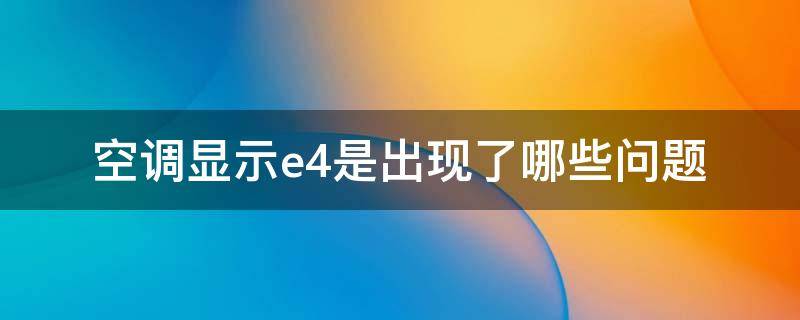 空调显示e4是出现了哪些问题 空调显示e4是什么问题怎么解决