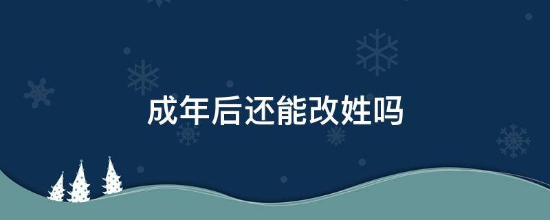 成年后还能改姓吗（成年后姓氏可以改吗）