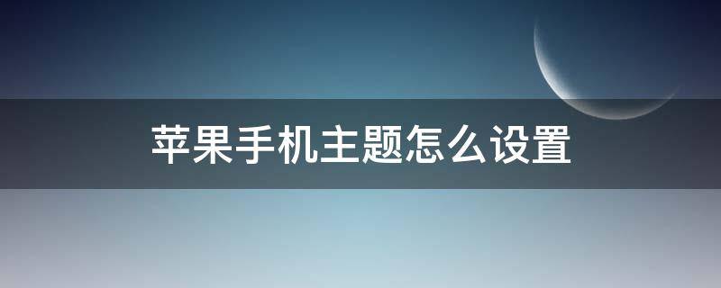 苹果手机主题怎么设置（苹果手机主题怎么设置动态壁纸）