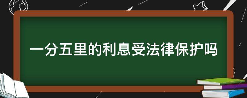 一分五里的利息受法律保护吗（1分五的利息受法律保护吗）