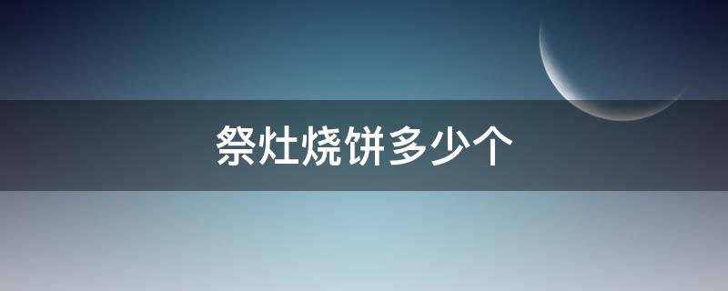 祭灶烧饼多少个 祭灶饼要多少个