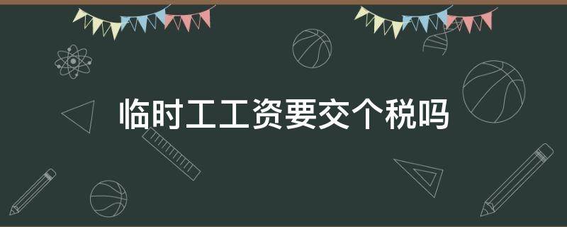 临时工工资要交个税吗（临时性工资怎么交个税）