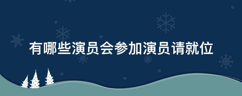 有哪些演员会参加演员请就位 演员请就位相关演员