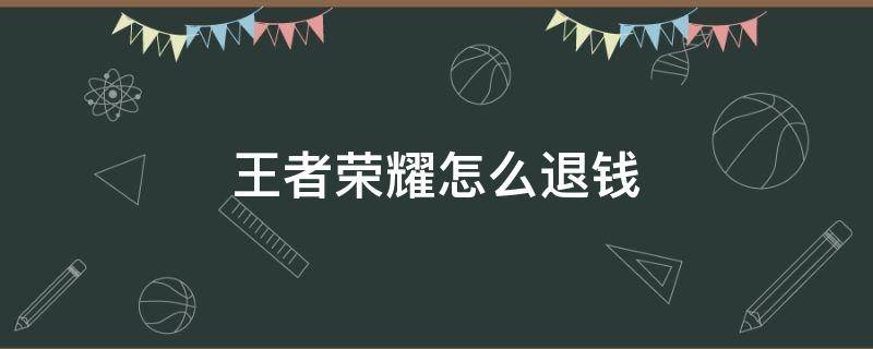 王者荣耀怎么退钱（王者荣耀未成年可以全额退款吗）