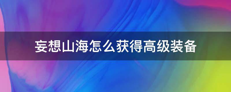 妄想山海怎么获得高级装备 妄想山海怎么弄到高级装备