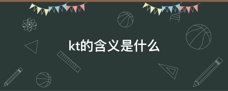 kt的含义是什么（kt是指什么）