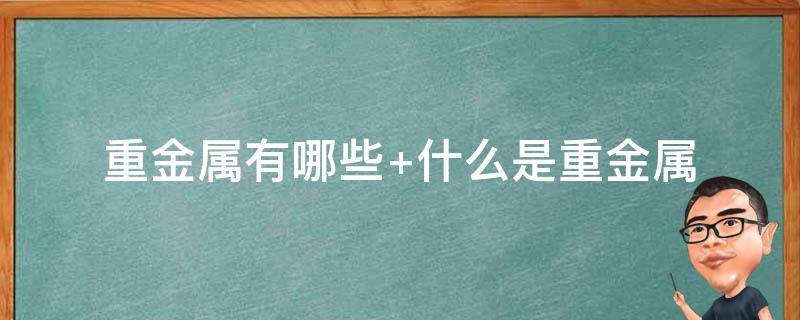 重金属有哪些（对人体有害的重金属有哪些）