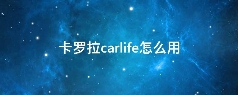 卡罗拉carlife怎么用（卡罗拉carlife怎么用手机导航）