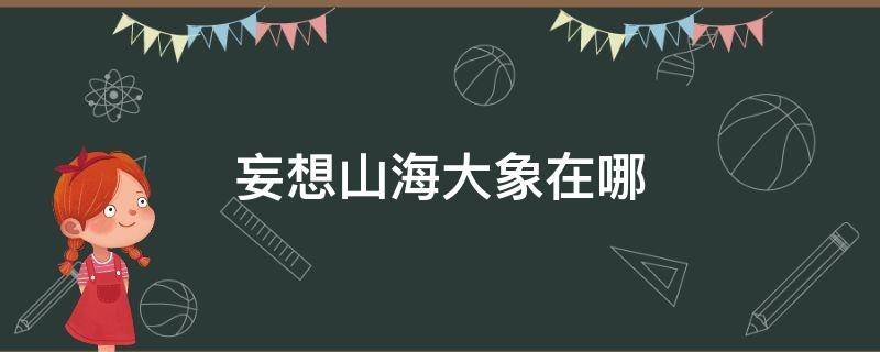 妄想山海大象在哪 妄想山海大象在哪里