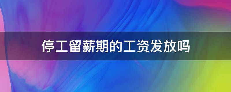 停工留薪期的工资发放吗 停工留薪期过后还要发工资吗