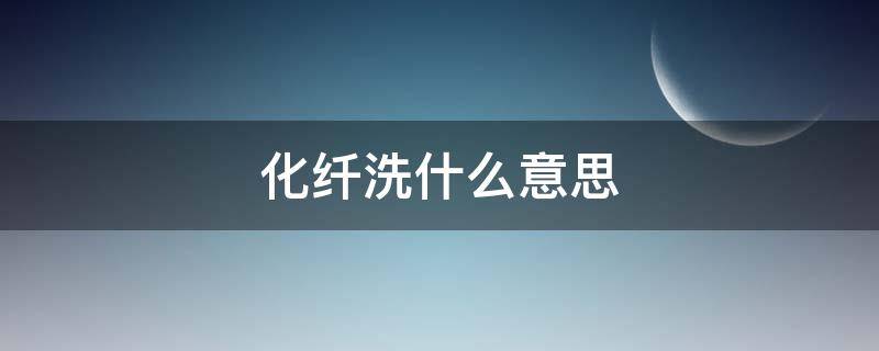 化纤洗什么意思 化纤能洗吗