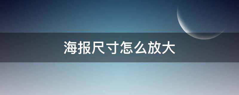 海报尺寸怎么放大（海报怎么调大小尺寸）