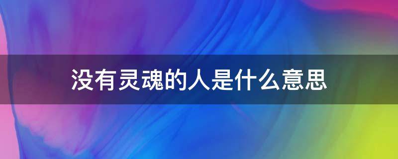 没有灵魂的人是什么意思 没有灵魂是啥意思