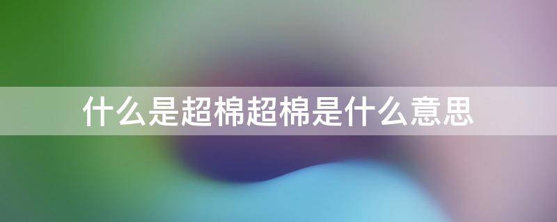 什么是超棉超棉是什么意思 是什么超纤皮