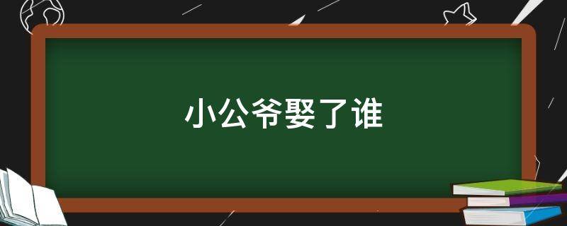 小公爷娶了谁（知否小公爷娶了谁）