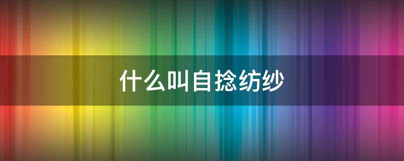 什么叫自捻纺纱（什么是捻纱）