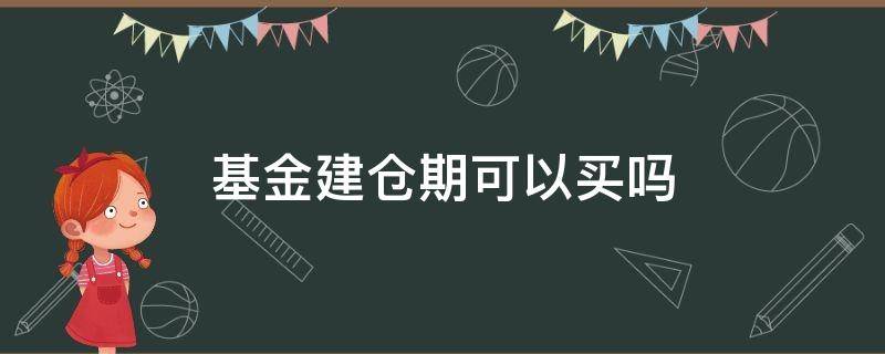 基金建仓期可以买吗（建仓期的基金可以买吗）