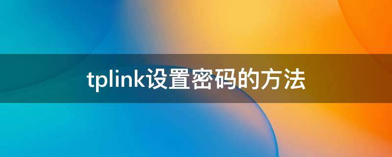 tplink设置密码的方法 Tplink设置密码