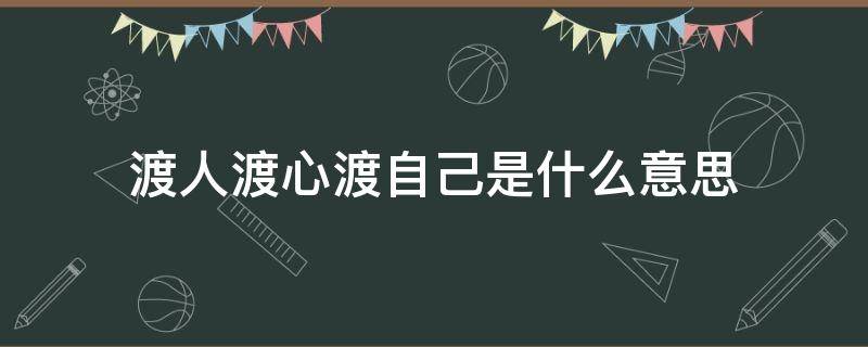 渡人渡心渡自己是什么意思 什么叫渡人渡心渡自己