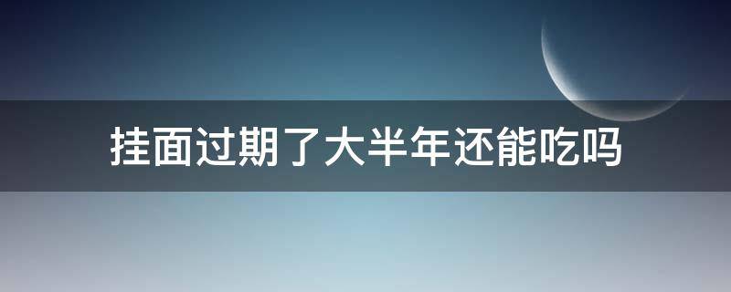 挂面过期了大半年还能吃吗 挂面过期两年了还能吃吗