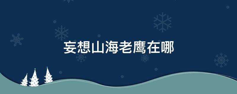 妄想山海老鹰在哪（妄想山海老鹰在哪里）