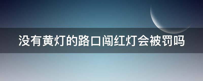 没有黄灯的路口闯红灯会被罚吗（没有黄灯的路口闯红灯会被罚吗怎么处理）